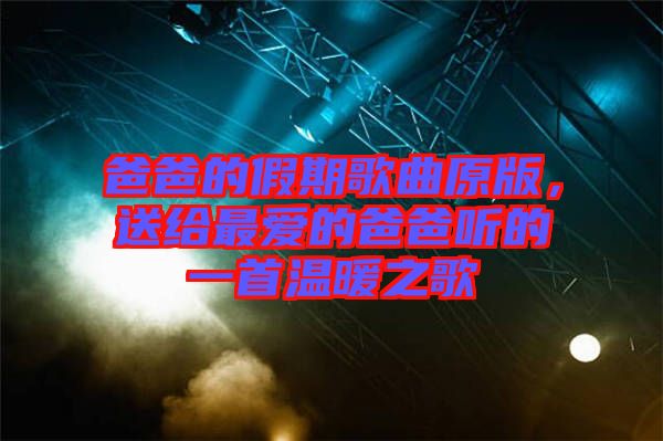 爸爸的假期歌曲原版，送給最愛的爸爸聽的一首溫暖之歌