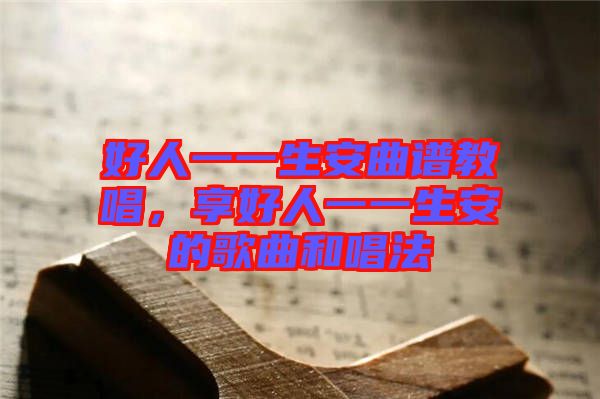 好人一一生安曲譜教唱，享好人一一生安的歌曲和唱法