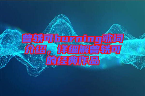 曾軼可burning歌詞介紹，詳細(xì)解曾軼可的經(jīng)典作品
