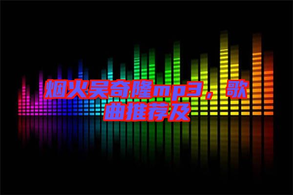 煙火吳奇隆mp3，歌曲推薦及