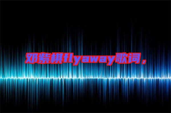 鄧紫棋flyaway歌詞，