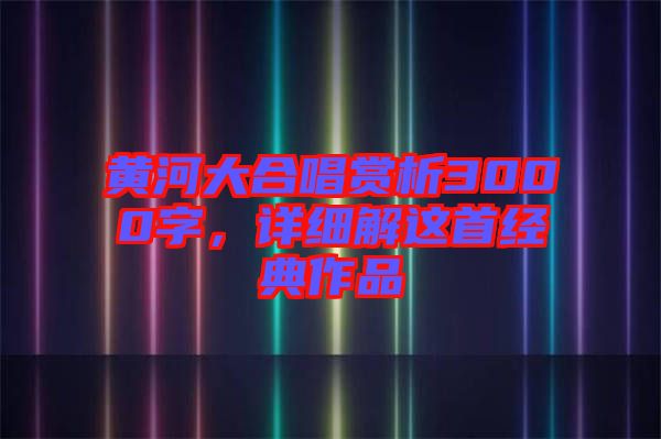 黃河大合唱賞析3000字，詳細解這首經(jīng)典作品