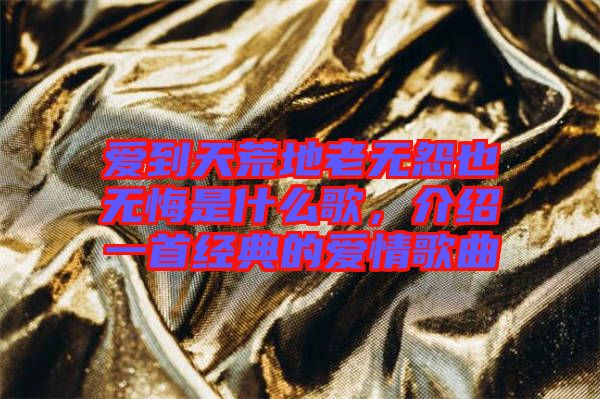 愛到天荒地老無怨也無悔是什么歌，介紹一首經(jīng)典的愛情歌曲
