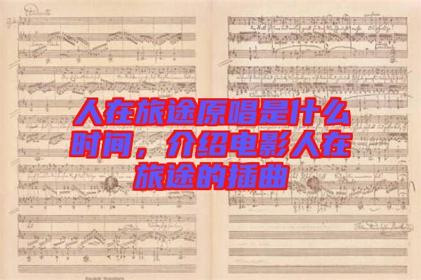 人在旅途原唱是什么時(shí)間，介紹電影人在旅途的插曲