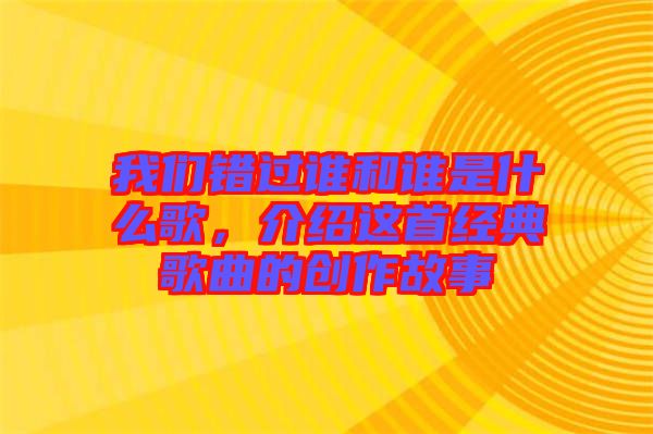 我們錯過誰和誰是什么歌，介紹這首經(jīng)典歌曲的創(chuàng)作故事