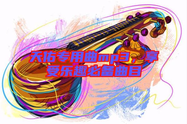 天佑專用曲mp3，享受樂趣必備曲目