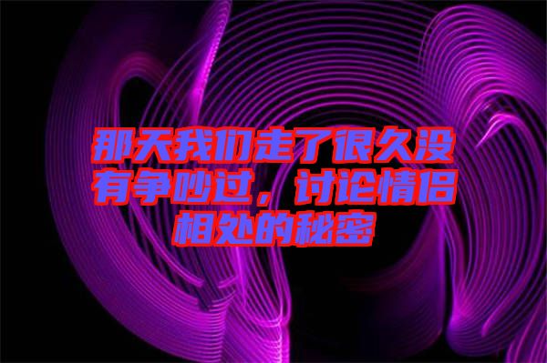那天我們走了很久沒有爭吵過，討論情侶相處的秘密