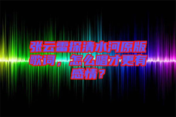 張?jiān)评滋角逅釉娓柙~，怎么唱才更有感情？