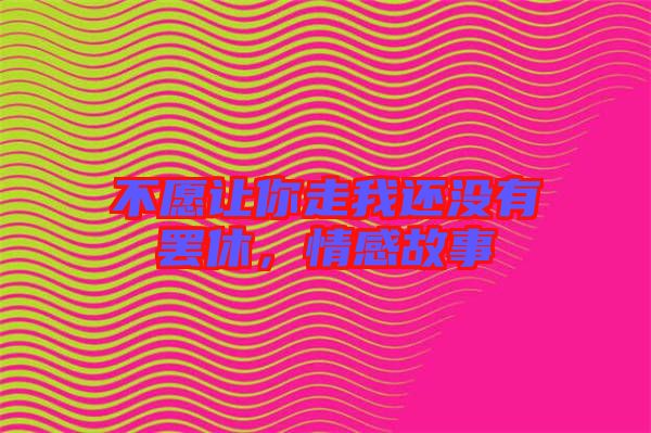不愿讓你走我還沒有罷休，情感故事