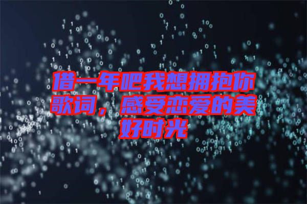 借一年吧我想擁抱你歌詞，感受戀愛的美好時(shí)光