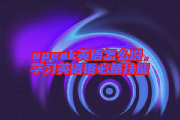 speak英語怎么說，學習英語語必備技能