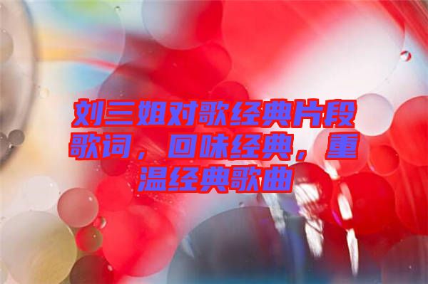 劉三姐對歌經(jīng)典片段歌詞，回味經(jīng)典，重溫經(jīng)典歌曲