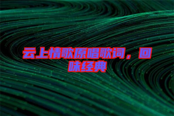 云上情歌原唱歌詞，回味經(jīng)典