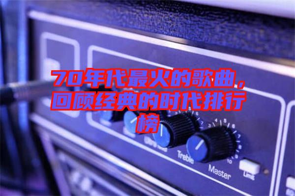 70年代最火的歌曲，回顧經(jīng)典的時(shí)代排行榜
