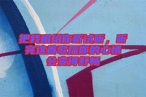把我唱給你聽(tīng)試聽(tīng)，聽(tīng)完這首歌后你的心情會(huì)變得舒暢