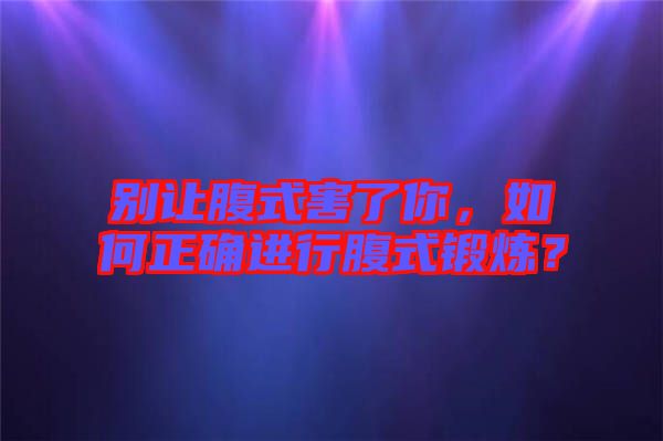 別讓腹式害了你，如何正確進(jìn)行腹式鍛煉？