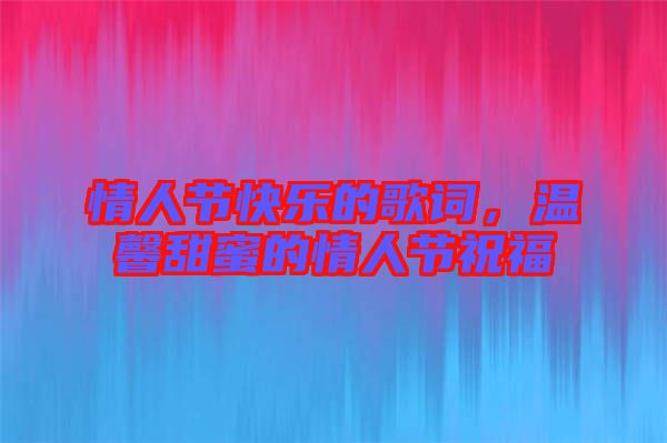 情人節(jié)快樂的歌詞，溫馨甜蜜的情人節(jié)祝福