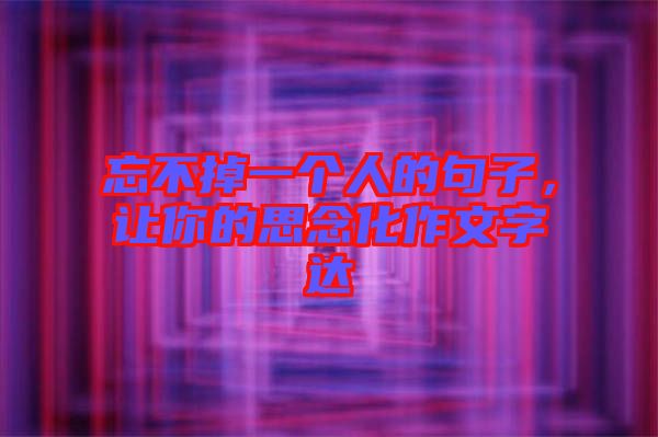 忘不掉一個人的句子，讓你的思念化作文字達(dá)