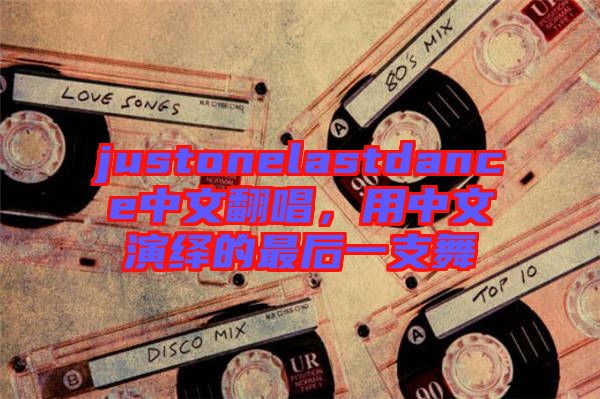 justonelastdance中文翻唱，用中文演繹的最后一支舞