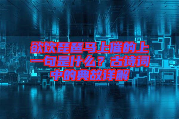欲飲琵琶馬上催的上一句是什么？古詩(shī)詞中的典故詳解