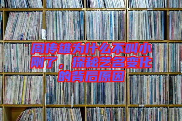 周傳雄為什么不叫小剛了，探秘藝名變化的背后原因