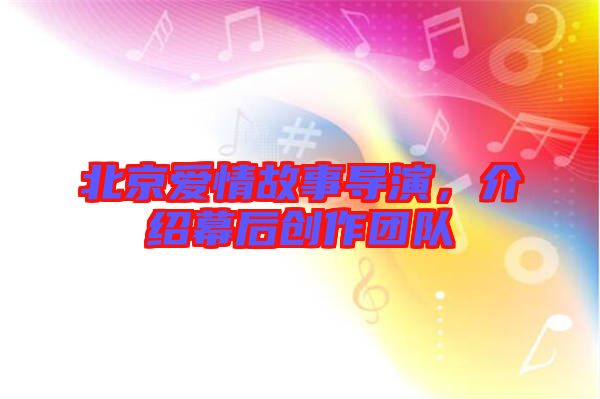北京愛情故事導演，介紹幕后創(chuàng)作團隊