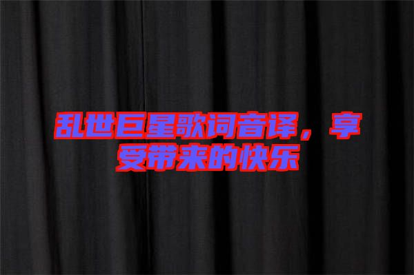 亂世巨星歌詞音譯，享受帶來(lái)的快樂(lè)