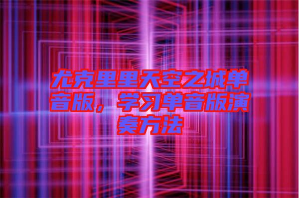 尤克里里天空之城單音版，學(xué)習(xí)單音版演奏方法