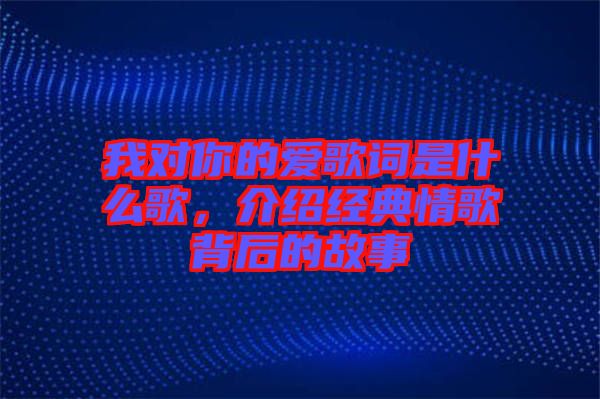 我對你的愛歌詞是什么歌，介紹經(jīng)典情歌背后的故事