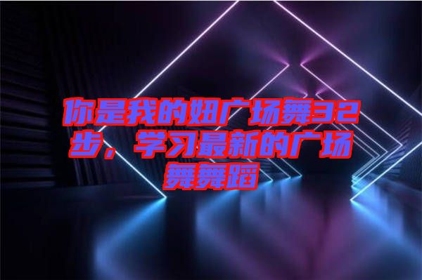 你是我的妞廣場(chǎng)舞32步，學(xué)習(xí)最新的廣場(chǎng)舞舞蹈