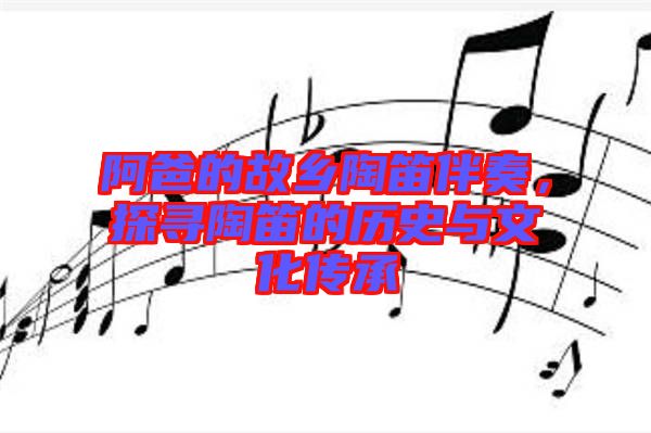 阿爸的故鄉(xiāng)陶笛伴奏，探尋陶笛的歷史與文化傳承