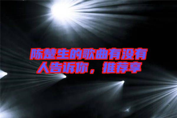 陳楚生的歌曲有沒有人告訴你，推薦享