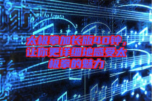 太極拳加長版40鐘，讓你更詳細地感受太極拳的魅力