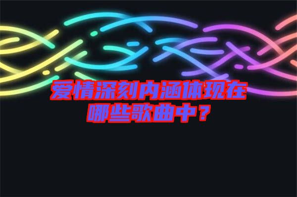 愛情深刻內(nèi)涵體現(xiàn)在哪些歌曲中？