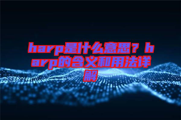 harp是什么意思？harp的含義和用法詳解