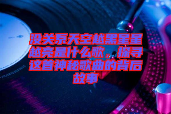 沒關(guān)系天空越黑星星越亮是什么歌，探尋這首神秘歌曲的背后故事