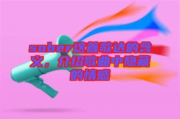 sober這首歌達(dá)的含義，介紹歌曲中隱藏的情感