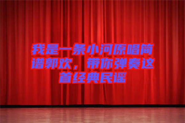 我是一條小河原唱簡(jiǎn)譜郭歡，帶你彈奏這首經(jīng)典民謠