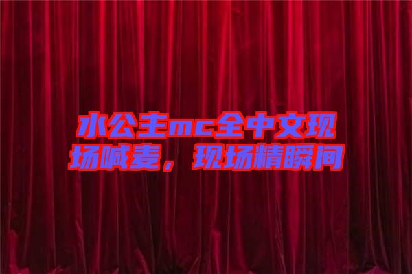 水公主mc全中文現(xiàn)場喊麥，現(xiàn)場精瞬間