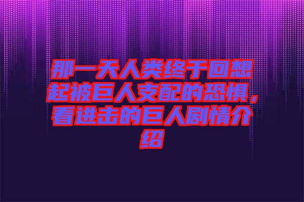 那一天人類終于回想起被巨人支配的恐懼，看進擊的巨人劇情介紹