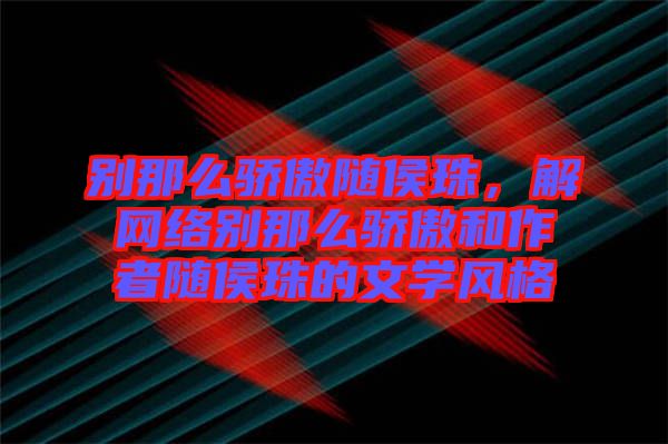 別那么驕傲隨侯珠，解網(wǎng)絡(luò)別那么驕傲和作者隨侯珠的文學(xué)風(fēng)格