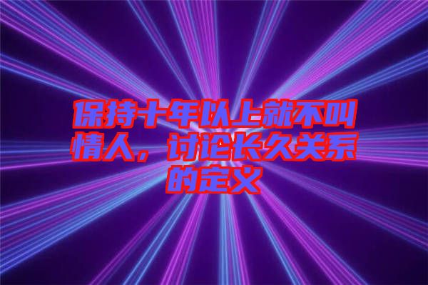 保持十年以上就不叫情人，討論長久關(guān)系的定義