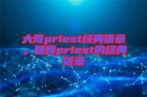 大哥priest經(jīng)典語(yǔ)錄，回顧priest的經(jīng)典語(yǔ)錄