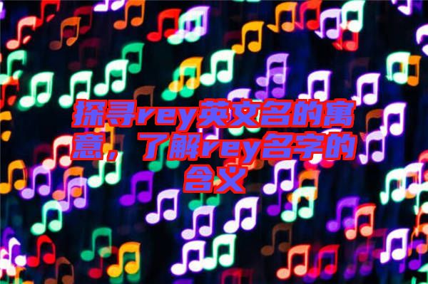 探尋rey英文名的寓意，了解rey名字的含義