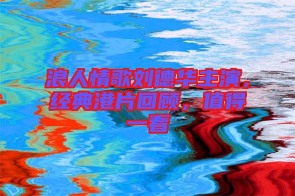 浪人情歌劉德華主演，經(jīng)典港片回顧，值得一看