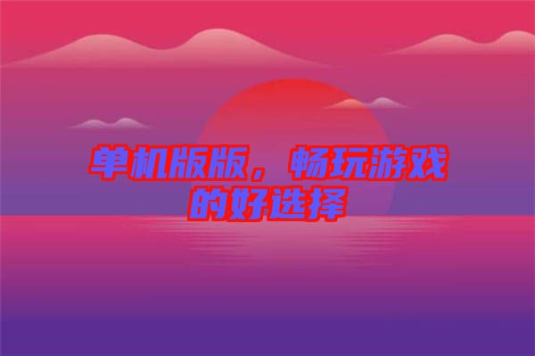 單機(jī)版版，暢玩游戲的好選擇