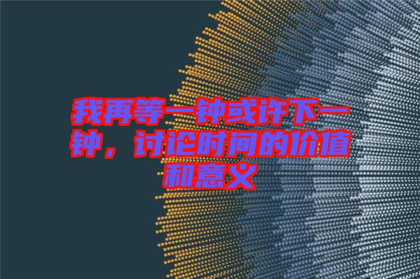 我再等一鐘或許下一鐘，討論時間的價值和意義