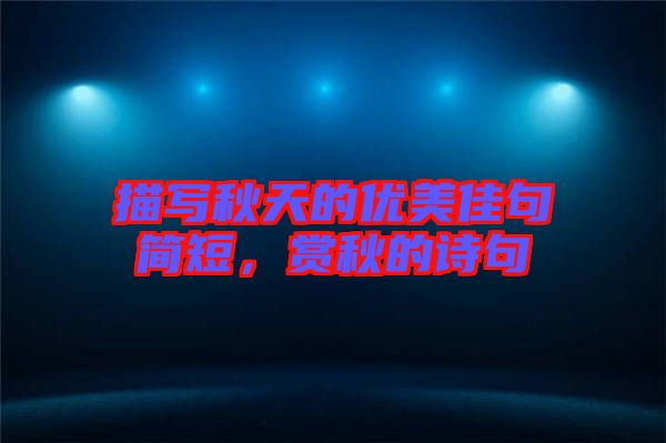 描寫秋天的優(yōu)美佳句簡短，賞秋的詩句