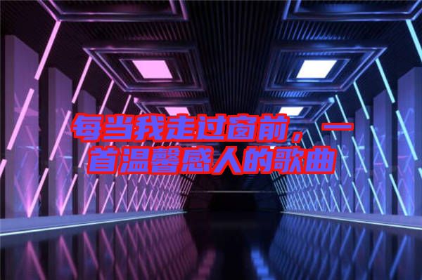 每當我走過窗前，一首溫馨感人的歌曲