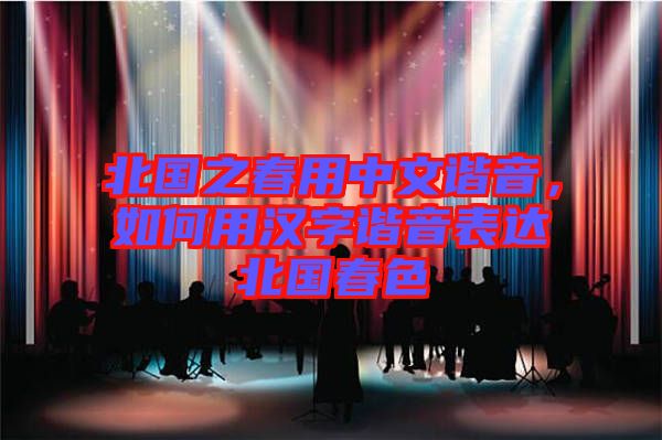 北國之春用中文諧音，如何用漢字諧音表達北國春色
